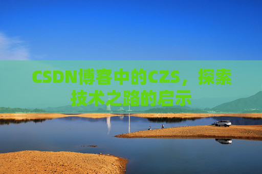 CSDN博客中的CZS，探索技术之路的启示